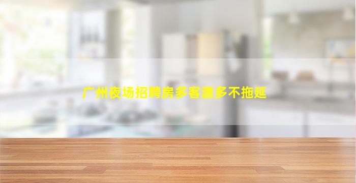 广州夜场招聘房多客源多不拖延